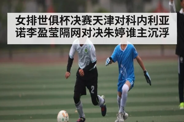 女排世俱杯决赛天津对科内利亚诺李盈莹隔网对决朱婷谁主沉浮 | jiuyou