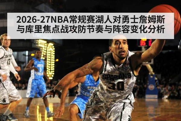 2026-27NBA常规赛湖人对勇士詹姆斯与库里焦点战攻防节奏与阵容变化分析 | jiuyou