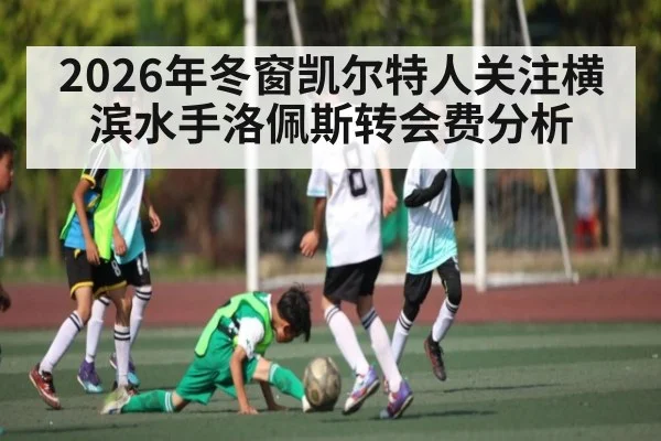 2026年冬窗凯尔特人关注横滨水手洛佩斯转会费分析 | jiuyou